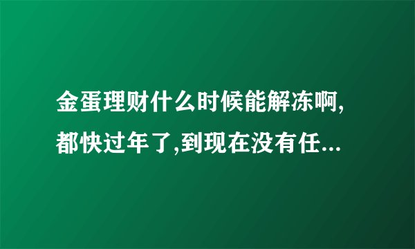 金蛋理财什么时候能解冻啊,都快过年了,到现在没有任何消息,我们怎样维护自己？