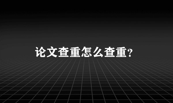 论文查重怎么查重？