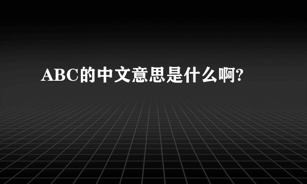 ABC的中文意思是什么啊?