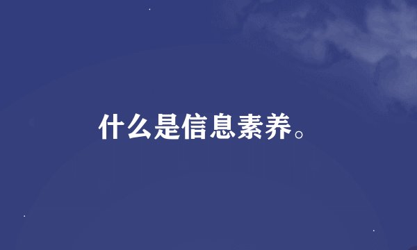 什么是信息素养。