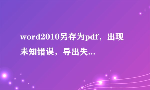 word2010另存为pdf，出现未知错误，导出失败。该怎么处理？