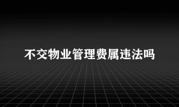 不交物业管理费属违法吗