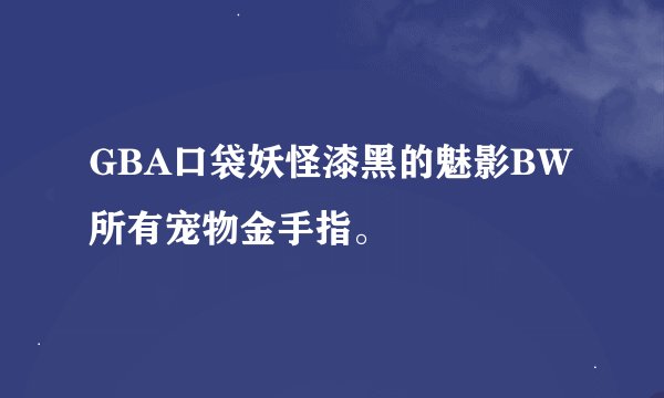 GBA口袋妖怪漆黑的魅影BW所有宠物金手指。