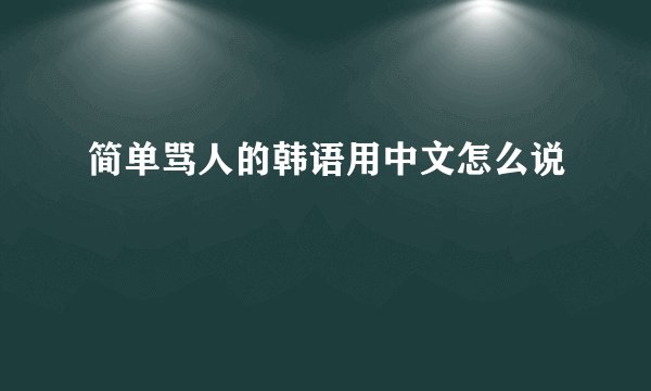 简单骂人的韩语用中文怎么说