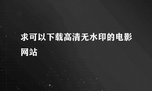 求可以下载高清无水印的电影网站