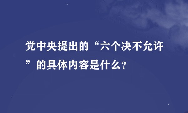 党中央提出的“六个决不允许”的具体内容是什么？