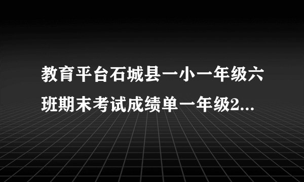 教育平台石城县一小一年级六班期末考试成绩单一年级2015期末考试成绩单