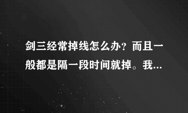剑三经常掉线怎么办？而且一般都是隔一段时间就掉。我用了加速器也不管用。
