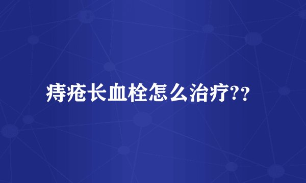 痔疮长血栓怎么治疗?？