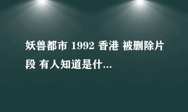 妖兽都市 1992 香港 被删除片段 有人知道是什么版本吗?