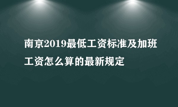 南京2019最低工资标准及加班工资怎么算的最新规定