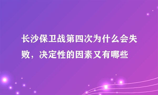 长沙保卫战第四次为什么会失败，决定性的因素又有哪些