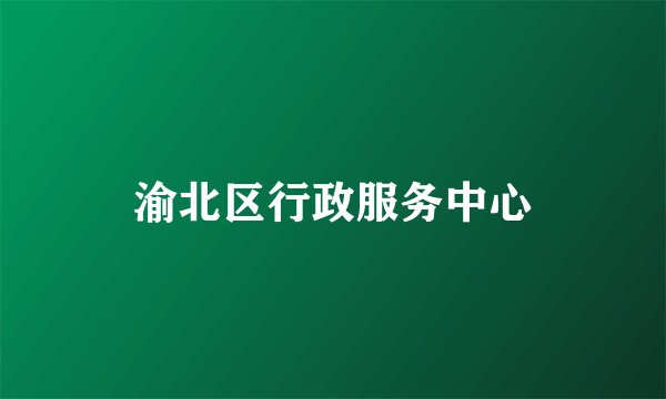 渝北区行政服务中心
