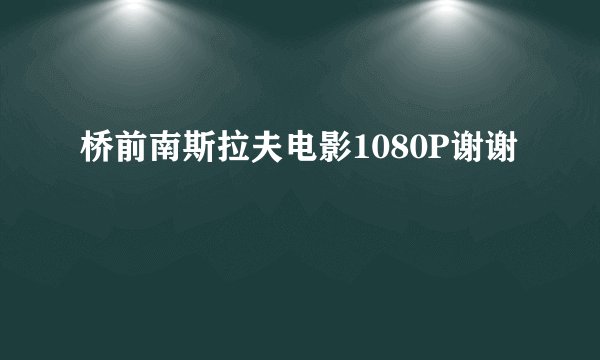 桥前南斯拉夫电影1080P谢谢