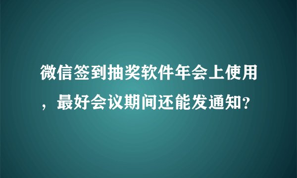 微信签到抽奖软件年会上使用，最好会议期间还能发通知？