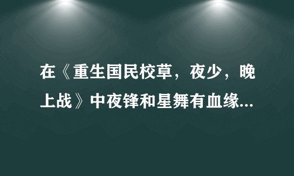 在《重生国民校草，夜少，晚上战》中夜锋和星舞有血缘关系吗?