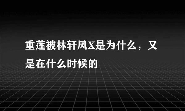 重莲被林轩凤X是为什么，又是在什么时候的