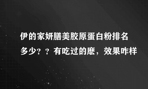 伊的家妍膳美胶原蛋白粉排名多少？？有吃过的麽，效果咋样