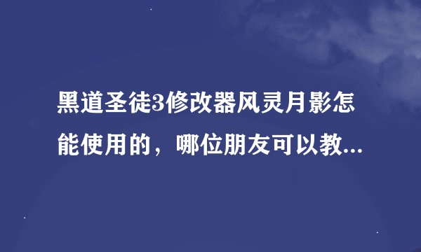 黑道圣徒3修改器风灵月影怎能使用的，哪位朋友可以教我下，有可用的安装包也顺便给我一份，小弟感激不尽