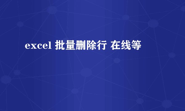 excel 批量删除行 在线等
