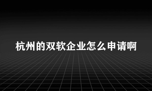 杭州的双软企业怎么申请啊