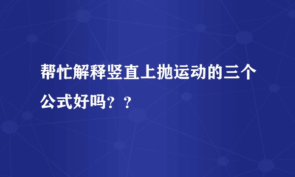 帮忙解释竖直上抛运动的三个公式好吗？？