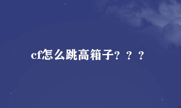 cf怎么跳高箱子？？？
