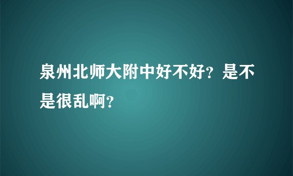泉州北师大附中好不好？是不是很乱啊？