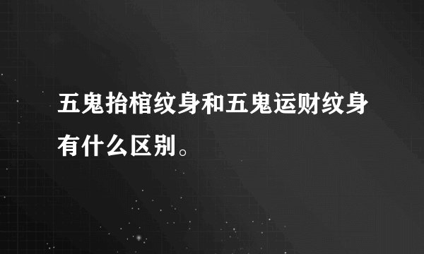 五鬼抬棺纹身和五鬼运财纹身有什么区别。