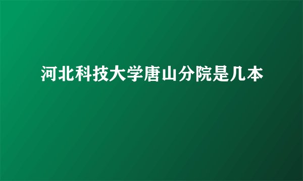 河北科技大学唐山分院是几本