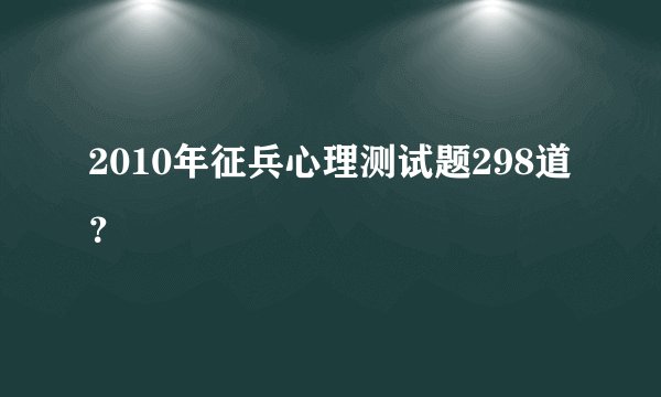 2010年征兵心理测试题298道？