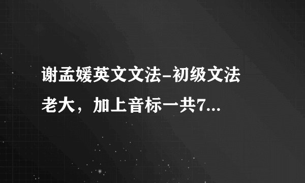 谢孟媛英文文法-初级文法   老大，加上音标一共70集，我就 60多天，我就算看的来又消化不了啊