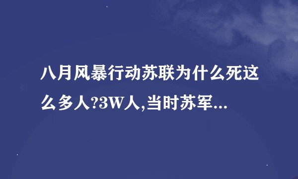 八月风暴行动苏联为什么死这么多人?3W人,当时苏军已经有绝对优势，日本也才死了8W人？