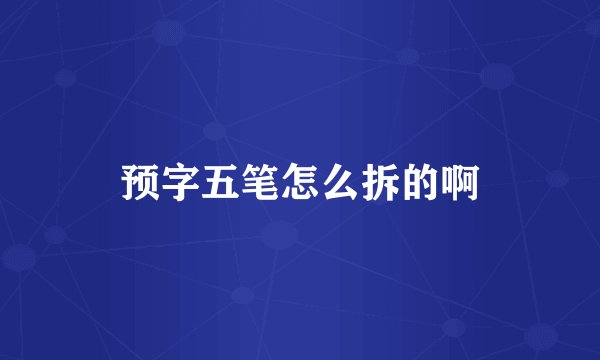 预字五笔怎么拆的啊