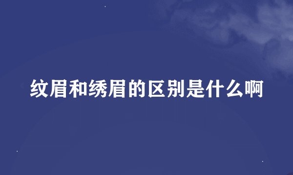 纹眉和绣眉的区别是什么啊