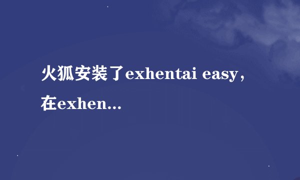火狐安装了exhentai easy，在exhentai.org输入帐号密码后页面自动刷新又跳转到登陆界面，求破！