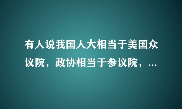 有人说我国人大相当于美国众议院，政协相当于参议院，有相比性吗？如何批驳这种观点？