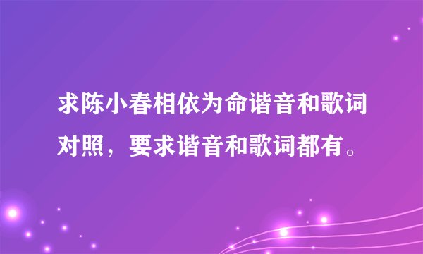 求陈小春相依为命谐音和歌词对照，要求谐音和歌词都有。