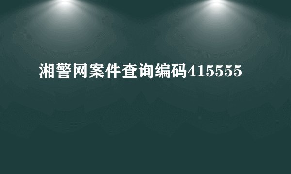 湘警网案件查询编码415555
