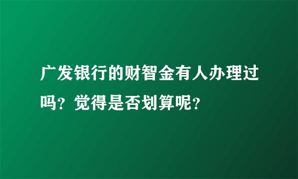 广发银行的财智金有人办理过吗？觉得是否划算呢？