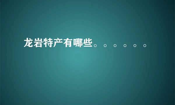 龙岩特产有哪些。。。。。。