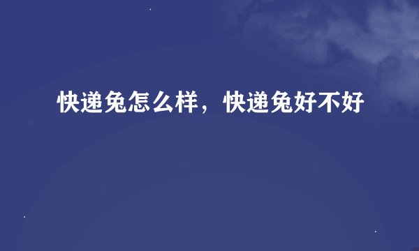 快递兔怎么样，快递兔好不好