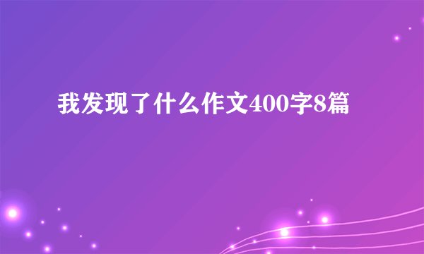 我发现了什么作文400字8篇
