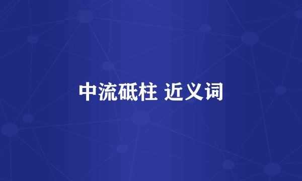 中流砥柱 近义词