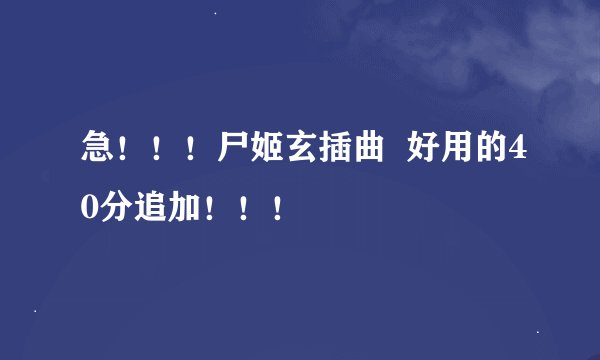急！！！尸姬玄插曲  好用的40分追加！！！