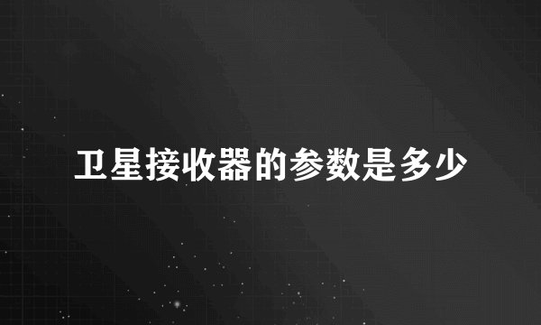 卫星接收器的参数是多少