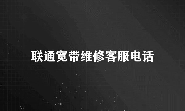 联通宽带维修客服电话