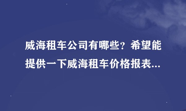 威海租车公司有哪些？希望能提供一下威海租车价格报表，好比较，谢谢。