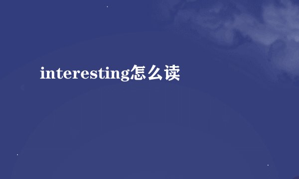 interesting怎么读