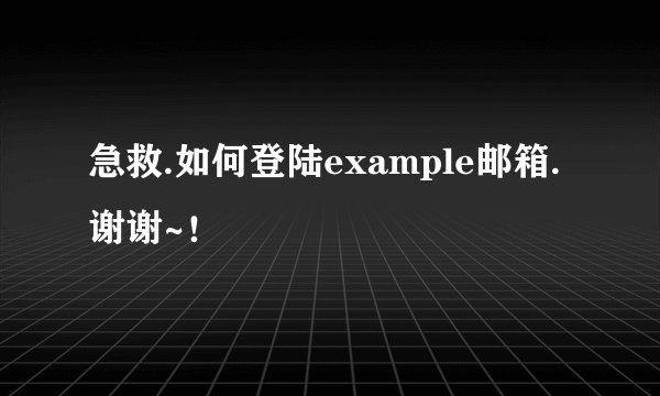 急救.如何登陆example邮箱.谢谢~！